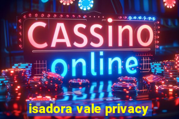 isadora vale privacy